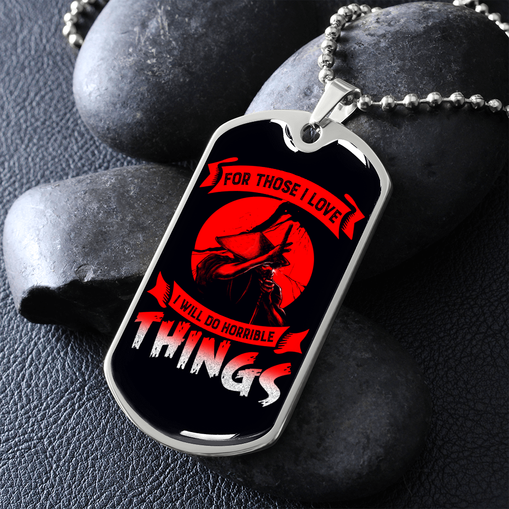Samurai - For Those I Love I Will Do Horrible Things - Luxury Dog Tag - Military Ball Chain